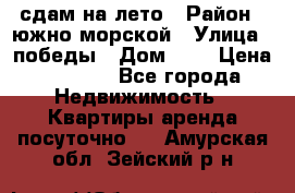 сдам на лето › Район ­ южно-морской › Улица ­ победы › Дом ­ 1 › Цена ­ 3 000 - Все города Недвижимость » Квартиры аренда посуточно   . Амурская обл.,Зейский р-н